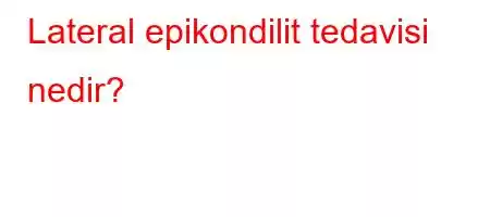 Lateral epikondilit tedavisi nedir?