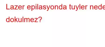 Lazer epilasyonda tuyler neden dokulmez?