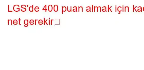 LGS'de 400 puan almak için kaç net gerekir? 