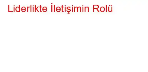 Liderlikte İletişimin Rolü