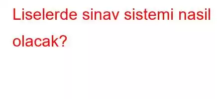 Liselerde sinav sistemi nasil olacak?