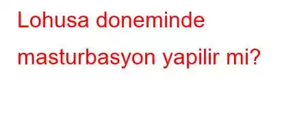 Lohusa doneminde masturbasyon yapilir mi?