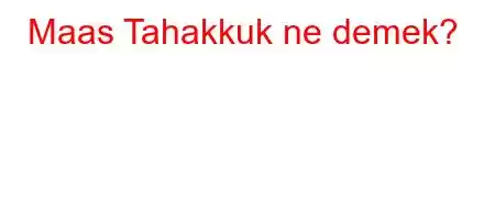 Maas Tahakkuk ne demek?