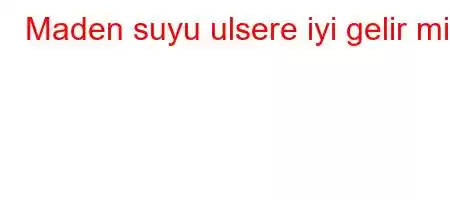 Maden suyu ulsere iyi gelir mi?