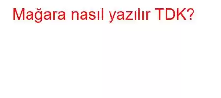 Mağara nasıl yazılır TDK?