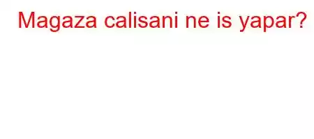 Magaza calisani ne is yapar?