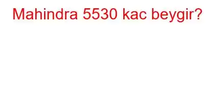 Mahindra 5530 kac beygir?