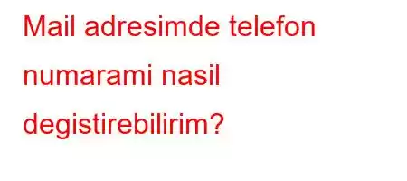 Mail adresimde telefon numarami nasil degistirebilirim?