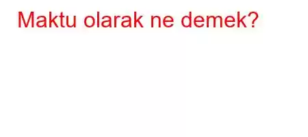 Maktu olarak ne demek?