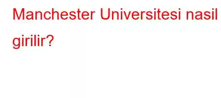 Manchester Universitesi nasil girilir?