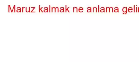 Maruz kalmak ne anlama gelir?