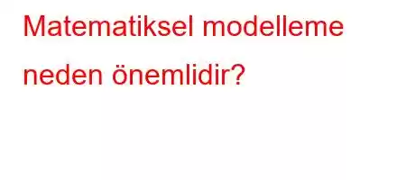 Matematiksel modelleme neden önemlidir?