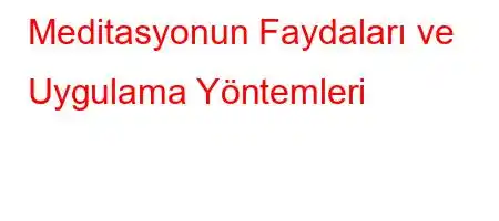 Meditasyonun Faydaları ve Uygulama Yöntemleri