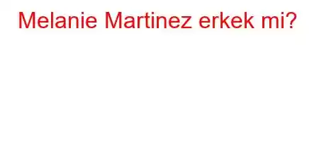 Melanie Martinez erkek mi?