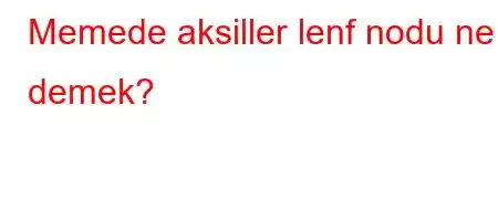 Memede aksiller lenf nodu ne demek?