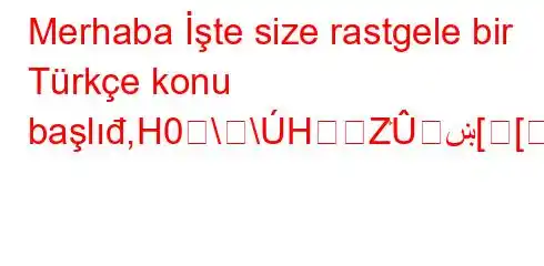 Merhaba İşte size rastgele bir Türkçe konu başlıđ,H0훙\\HZۛښ[[q'][YZH0