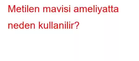 Metilen mavisi ameliyatta neden kullanilir?