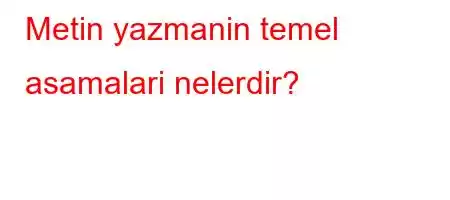 Metin yazmanin temel asamalari nelerdir?