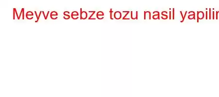 Meyve sebze tozu nasil yapilir?