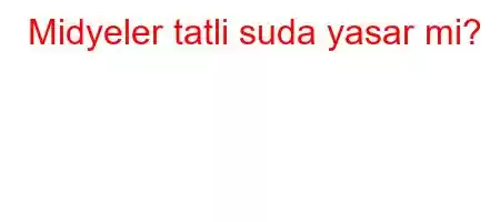 Midyeler tatli suda yasar mi?