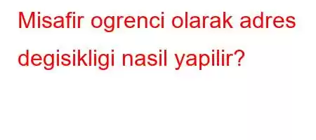 Misafir ogrenci olarak adres degisikligi nasil yapilir?