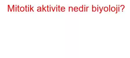 Mitotik aktivite nedir biyoloji?