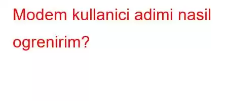 Modem kullanici adimi nasil ogrenirim?