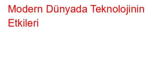 Modern Dünyada Teknolojinin Etkileri