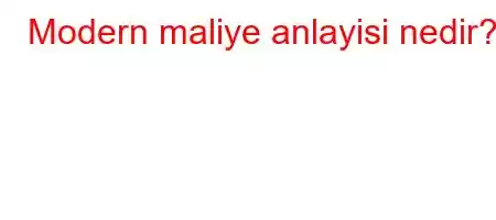 Modern maliye anlayisi nedir?