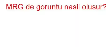 MRG de goruntu nasil olusur?