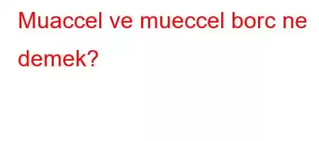 Muaccel ve mueccel borc ne demek