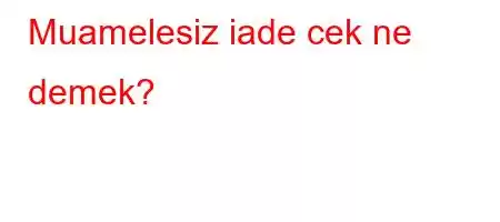 Muamelesiz iade cek ne demek?