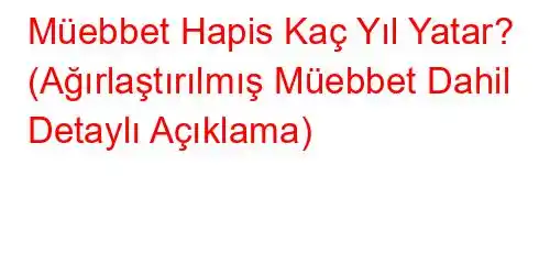 Müebbet Hapis Kaç Yıl Yatar? (Ağırlaştırılmış Müebbet Dahil Detaylı Açıklama)