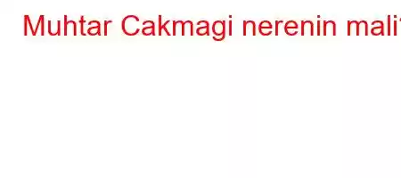 Muhtar Cakmagi nerenin mali?