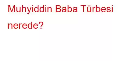 Muhyiddin Baba Türbesi nerede?