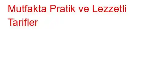 Mutfakta Pratik ve Lezzetli Tarifler