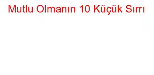 Mutlu Olmanın 10 Küçük Sırrı