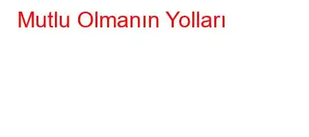 Mutlu Olmanın Yolları