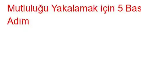 Mutluluğu Yakalamak için 5 Basit Adım