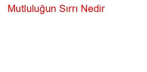  Mutluluğun Sırrı Nedir