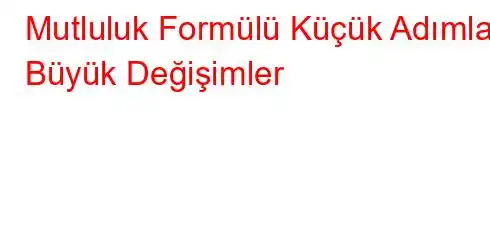 Mutluluk Formülü Küçük Adımlar Büyük Değişimler