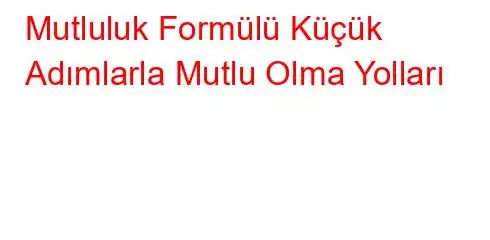 Mutluluk Formülü Küçük Adımlarla Mutlu Olma Yolları