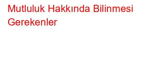 Mutluluk Hakkında Bilinmesi Gerekenler