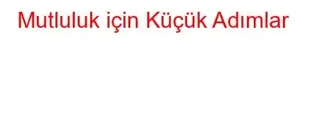 Mutluluk için Küçük Adımlar