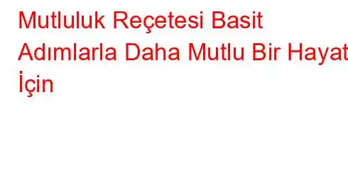 Mutluluk Reçetesi Basit Adımlarla Daha Mutlu Bir Hayat İçin