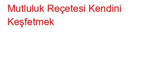 Mutluluk Reçetesi Kendini Keşfetmek