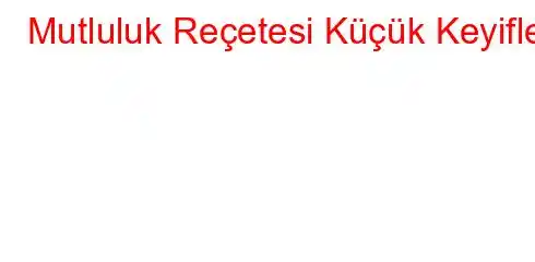 Mutluluk Reçetesi Küçük Keyifler