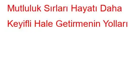 Mutluluk Sırları Hayatı Daha Keyifli Hale Getirmenin Yolları