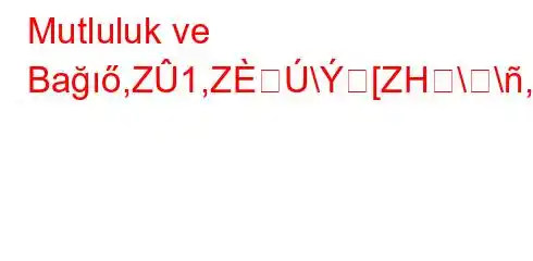 Mutluluk ve Bağıő,Z1,Z\[ZH\\,[ZH1,qg