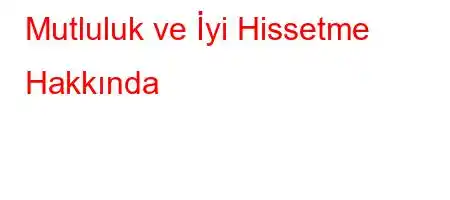 Mutluluk ve İyi Hissetme Hakkında